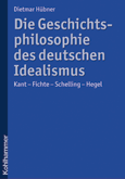 Dietmar Hübner: Die Geschichtsphilosophie des deutschen Idealismus. Kant - Fichte - Schelling - Hegel